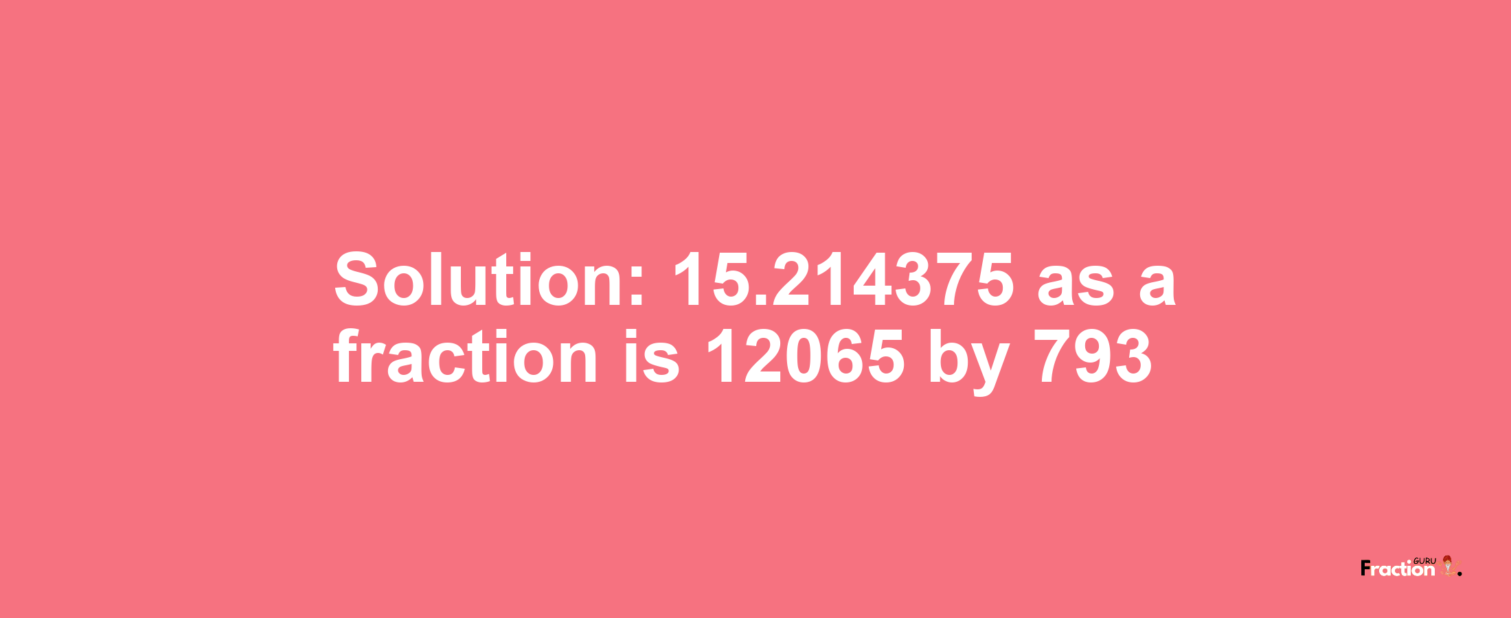 Solution:15.214375 as a fraction is 12065/793